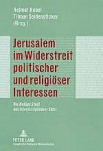 Cover image for Jerusalem im Widerstreit politischer und religioeser Interessen: Die  Heilige Stadt  aus interdisziplinaerer Sicht