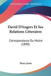 Cover image for David D'Angers Et Ses Relations Litteraires: Correspondance Du Maitre (1890)