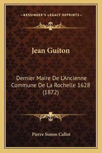 Jean Guiton: Dernier Maire de L'Ancienne Commune de La Rochelle 1628 (1872)