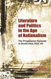 Cover image for Literature and Politics in the Age of Nationalism: The Progressive Writers' Movement in South Asia, 1932-56