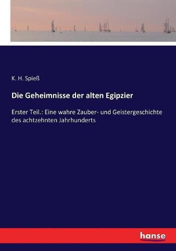 Cover image for Die Geheimnisse der alten Egipzier: Erster Teil.: Eine wahre Zauber- und Geistergeschichte des achtzehnten Jahrhunderts