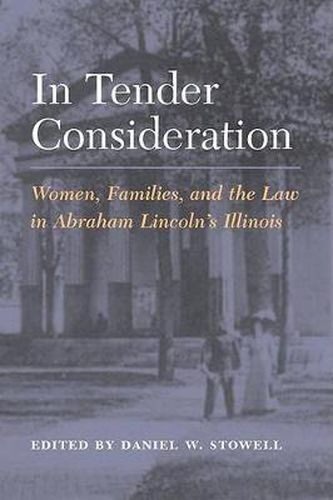 Cover image for In Tender Consideration: Women, Families and the Law in Abraham Lincoln's Illinois