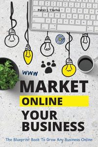 Cover image for Market Your Business Online: The Blueprint Book That Helps You Growing Your Business Online