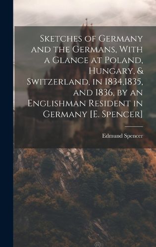 Cover image for Sketches of Germany and the Germans, With a Glance at Poland, Hungary, & Switzerland, in 1834,1835, and 1836, by an Englishman Resident in Germany [E. Spencer]