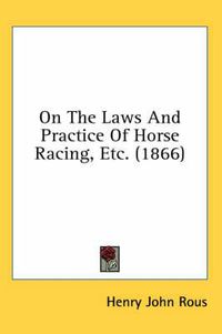 Cover image for On the Laws and Practice of Horse Racing, Etc. (1866)