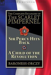 Cover image for The Complete Escapades of The Scarlet Pimpernel-Volume 4: Sir Percy Hits Back & A Child of the Revolution