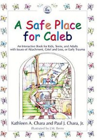 Cover image for A Safe Place for Caleb: An Interactive Book for Kids, Teens and Adults with Issues of Attachment, Grief, Loss or Early Trauma