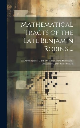 Cover image for Mathematical Tracts of the Late Benjamin Robins ...
