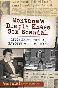 Cover image for Montana's Dimple Knees Sex Scandal: 1960s Prostitution, Payoffs & Politicians