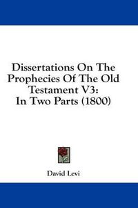 Cover image for Dissertations on the Prophecies of the Old Testament V3: In Two Parts (1800)