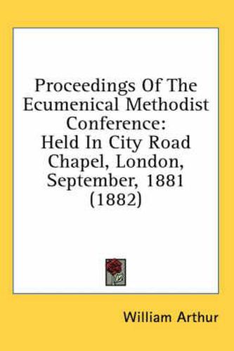 Proceedings of the Ecumenical Methodist Conference: Held in City Road Chapel, London, September, 1881 (1882)