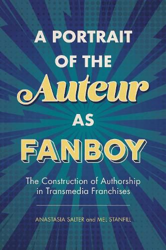 Cover image for A Portrait of the Auteur as Fanboy: The Construction of Authorship in Transmedia Franchises