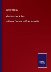 Cover image for Westminster Abbey: Its History, Pageants, and Royal Memorials