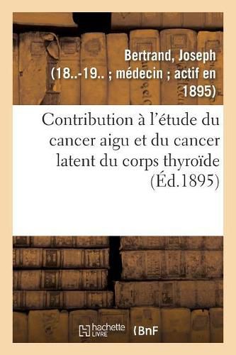 Contribution A l'Etude Du Cancer Aigu Et Du Cancer Latent Du Corps Thyroide