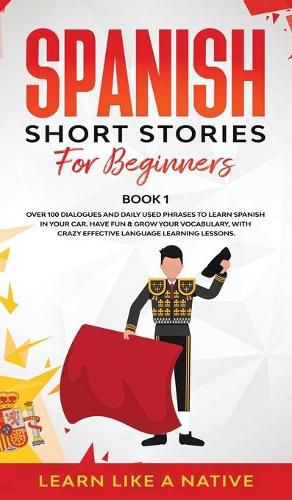 Cover image for Spanish Short Stories for Beginners Book 1: Over 100 Dialogues and Daily Used Phrases to Learn Spanish in Your Car. Have Fun & Grow Your Vocabulary, with Crazy Effective Language Learning Lessons