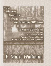 Cover image for Nine Pioneer Families from the Sideling Hill Area in Western Maryland: The Price, Norris, Potts, Fletcher, Watson, Nesbitt, Creek, Rockwell and Trail