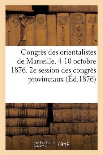 Congres Des Orientalistes de Marseille. 4-10 Octobre 1876. 2e Session Des Congres Provinciaux