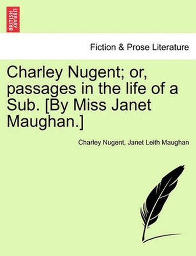 Cover image for Charley Nugent; Or, Passages in the Life of a Sub. [By Miss Janet Maughan.]