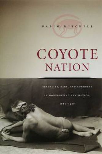 Cover image for Coyote Nation: Sexuality, Race and Conquest in Modernizing New Mexico, 1880-1920