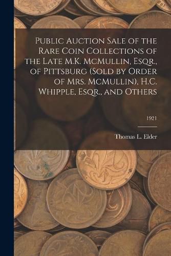 Cover image for Public Auction Sale of the Rare Coin Collections of the Late M.K. McMullin, Esqr., of Pittsburg (Sold by Order of Mrs. McMullin), H.C. Whipple, Esqr., and Others; 1921