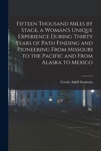 Cover image for Fifteen Thousand Miles by Stage, a Woman's Unique Experience During Thirty Years of Path Finding and Pioneering From Missouri to the Pacific and From Alaska to Mexico