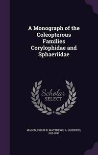 Cover image for A Monograph of the Coleopterous Families Corylophidae and Sphaeriidae