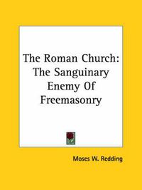 Cover image for The Roman Church: The Sanguinary Enemy of Freemasonry