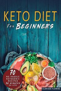 Cover image for Keto Diet For Beginners: 70 No Hassle Ketogenic Diet in 30 Minutes or Less (Bonus: 28-Day Meal Plan To Help You Lose Weight. Start Today Cooking Made Easy Recipes)