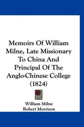 Memoirs of William Milne, Late Missionary to China and Principal of the Anglo-Chinese College (1824)