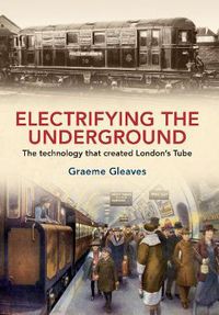 Cover image for Electrifying the Underground: The Technology That Created London's Tube