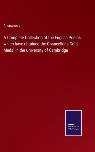 Cover image for A Complete Collection of the English Poems which have obtained the Chancellor's Gold Medal in the University of Cambridge