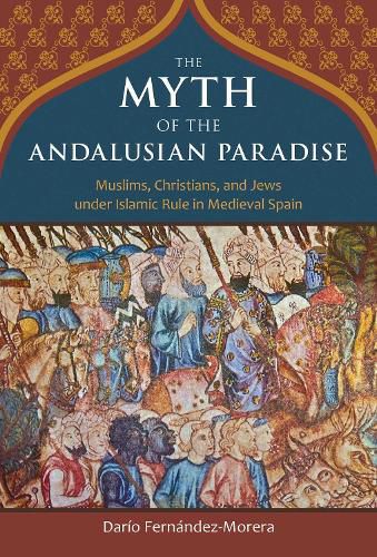 Cover image for The Myth of the Andalusian Paradise: Muslims, Christians, and Jews under Islamic Rule in Medieval Spain