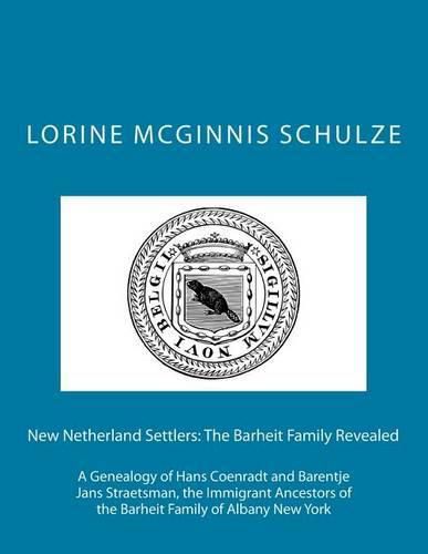 New Netherland Settlers: The Barheit Family Revealed: A Genealogy of Hans Coenradt and Barentje Jans Straetsman, the Immigrant Ancestors of the Barheit Family of Albany New York