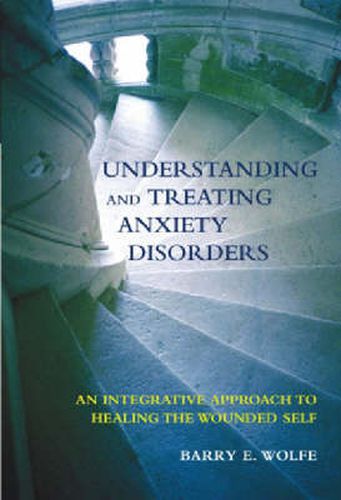 Cover image for Understanding and Treating Anxiety Disorders: An Integrative Approach to Healing the Wounded Self