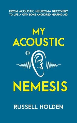 Cover image for My Acoustic Nemesis: A personal account of life after an acoustic neuroma & the ups and downs of having a bone anchored hearing aid