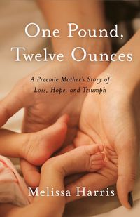 Cover image for One Pound, Twelve Ounces: A Preemie Mother's Story of Loss, Hope, and Triumph