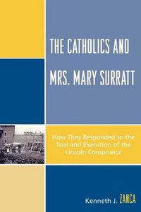 Cover image for The Catholics and Mrs. Mary Surratt: How They Responded to the Trial and Execution of the Lincoln Conspirator
