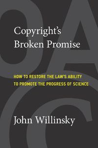 Cover image for Copyright's Broken Promise: How the Law Now Impedes the 'Progress of Science' and How it Can Be Fixed