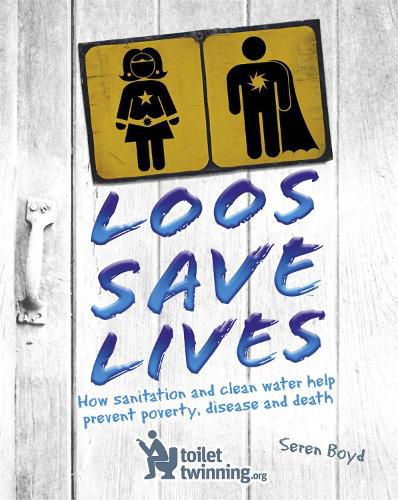 Cover image for Loos Save Lives: How sanitation and clean water help prevent poverty, disease and death