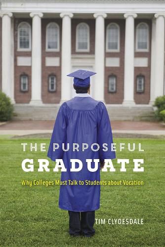 Cover image for The Purposeful Graduate: Why Colleges Must Talk to Students about Vocation