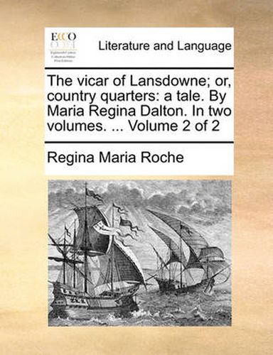 Cover image for The Vicar of Lansdowne; Or, Country Quarters: A Tale. by Maria Regina Dalton. in Two Volumes. ... Volume 2 of 2