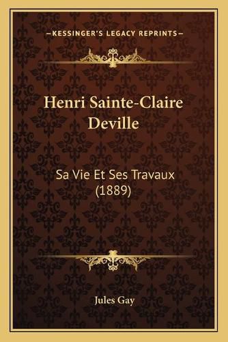 Henri Sainte-Claire Deville: Sa Vie Et Ses Travaux (1889)