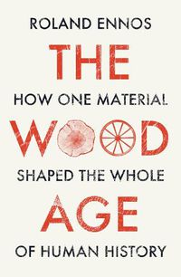 Cover image for The Wood Age: How One Material Shaped the Whole of Human History