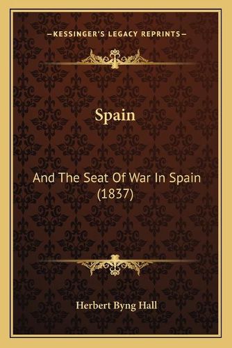 Cover image for Spain Spain: And the Seat of War in Spain (1837) and the Seat of War in Spain (1837)