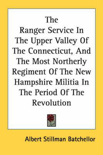 Cover image for The Ranger Service in the Upper Valley of the Connecticut, and the Most Northerly Regiment of the New Hampshire Militia in the Period of the Revolution