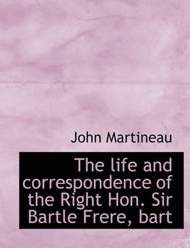 Cover image for The Life and Correspondence of the Right Hon. Sir Bartle Frere, Bart