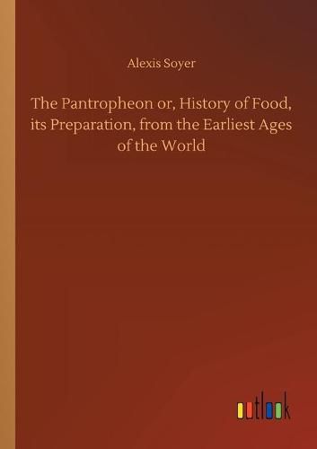 Cover image for The Pantropheon or, History of Food, its Preparation, from the Earliest Ages of the World