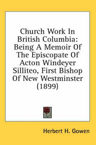 Cover image for Church Work in British Columbia: Being a Memoir of the Episcopate of Acton Windeyer Silliteo, First Bishop of New Westminster (1899)