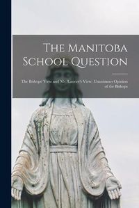 Cover image for The Manitoba School Question [microform]: the Bishops' View and Mr. Laurier's View; Unanimous Opinion of the Bishops