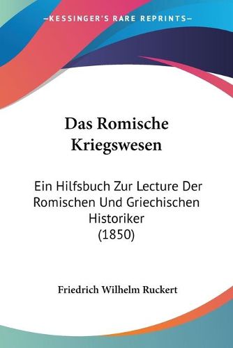 Cover image for Das Romische Kriegswesen: Ein Hilfsbuch Zur Lecture Der Romischen Und Griechischen Historiker (1850)